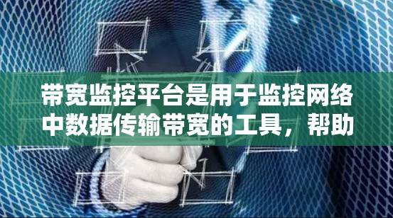 带宽监控平台是用于监控网络中数据传输带宽的工具,帮助用户和管理员有效管理网络资源。以下是关于带宽监控平台的详细总结