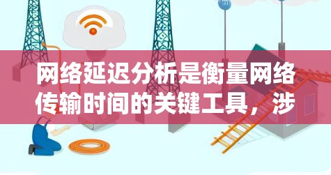 网络延迟分析是衡量网络传输时间的关键工具,涉及多个因素和模型,旨在优化网络性能。以下是对网络延迟分析的系统总结