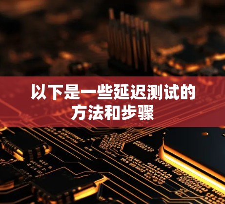 以下是一些延迟测试的方法和步骤