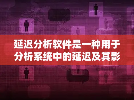 延迟分析软件是一种用于分析系统中的延迟及其影响的工具,广泛应用于工业自动化、金融建模和控制理论等领域。以下是对延迟分析软件的详细分析