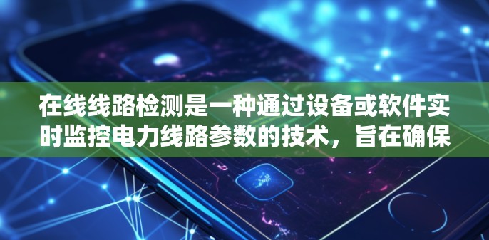 在线线路检测是一种通过设备或软件实时监控电力线路参数的技术,旨在确保电力系统的安全和稳定运行。以下是对在线线路检测的详细总结,包括步骤、注意事项、优缺点等