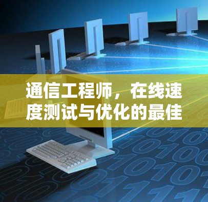 通信工程师,在线速度测试与优化的最佳实践