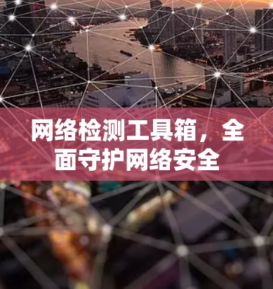 网络检测工具箱,全面守护网络安全