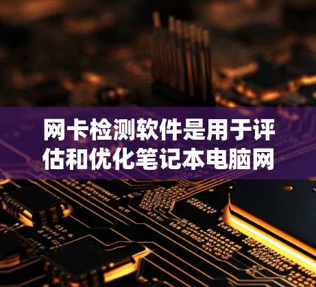 网卡检测软件是用于评估和优化笔记本电脑网卡性能的工具,帮助用户了解网卡的容量、延迟、带宽等参数,确保网络连接稳定。以下是关于网卡检测软件的系统总结和推荐