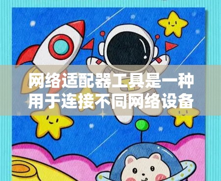 网络适配器工具是一种用于连接不同网络设备的工具,广泛应用于手机、电脑和物联网设备。以下是关于网络适配器工具的详细总结