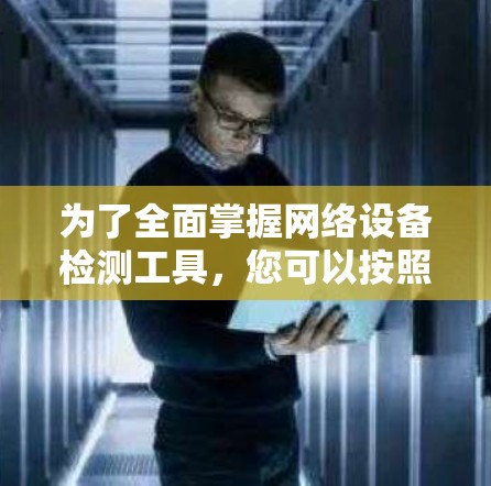 为了全面掌握网络设备检测工具,您可以按照以下步骤进行学习和实践
