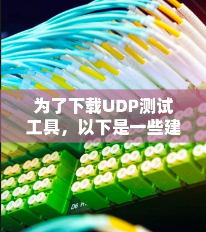 为了下载UDP测试工具,以下是一些建议