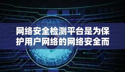 网络安全检测平台是为保护用户网络的网络安全而开发的工具。以下是详细的步骤和注意事项