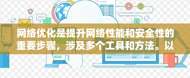 网络优化是提升网络性能和安全性的重要步骤,涉及多个工具和方法。以下是一个系统的网络优化方案,涵盖策略、工具和步骤 网络优化是提升网络性能和安全性的重要步骤,涉及多个工具和方法。以下是一个系统的网络优化方案,涵盖策略、工具和步骤