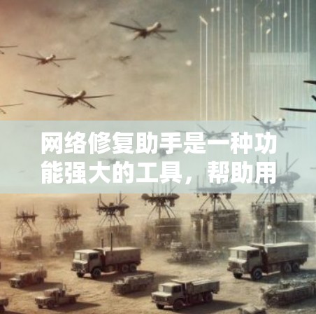 网络修复助手是一种功能强大的工具,帮助用户解决网络设备和环境的问题,提升网络的稳定性和安全性。以下是一些具体的使用方法和步骤,帮助您更好地使用网络修复助手