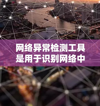 网络异常检测工具是用于识别网络中异常行为的工具，包括攻击性请求或权限限制的检测。以下是对这些工具的详细分析和建议