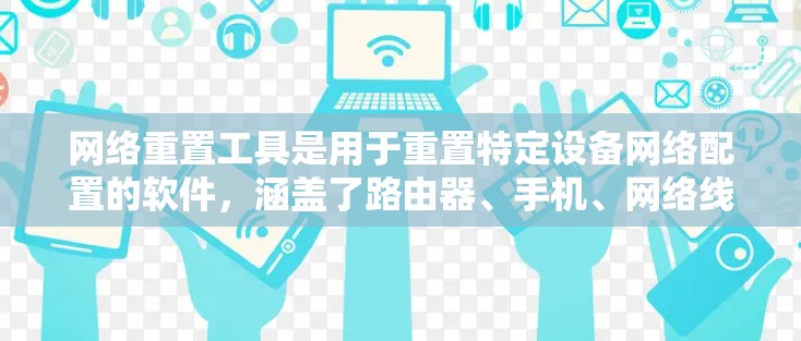 网络重置工具是用于重置特定设备网络配置的软件,涵盖了路由器、手机、网络线和其他设备。以下是对不同设备对应的网络重置工具的详细信息