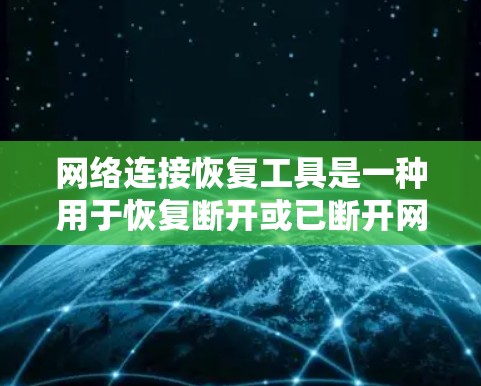 网络连接恢复工具是一种用于恢复断开或已断开网络连接状态的工具,通常支持以下功能 网络连接恢复工具是一种用于恢复断开或已断开网络连接状态的工具,通常支持以下功能