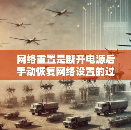 网络重置是断开电源后手动恢复网络设置的过程,用于修复或重置网络部分,通常用于经常断电的用户。以下是一个清晰的步骤指南