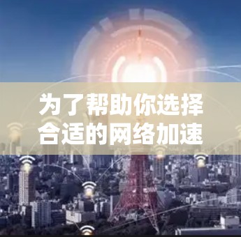 为了帮助你选择合适的网络加速插件,以下是一步步的指南