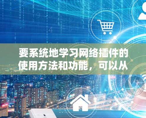 要系统地学习网络插件的使用方法和功能,可以从以下几个步骤进行