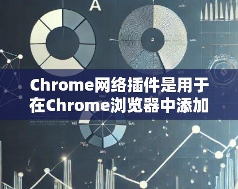 Chrome网络插件是用于在Chrome浏览器中添加功能的工具。以下是一些常见的Chrome插件及其功能