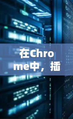 在Chrome中,插件管理通过快捷键 Ctrl+Alt+I 来获取所有插件。以下是详细的步骤和功能说明