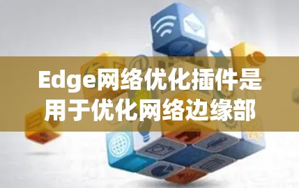 Edge网络优化插件是用于优化网络边缘部分的工具,主要功能包括分层优化、动态调整参数、动态规划、流量管理、性能优化、实时优化、网络架构优化和带宽调整。以下是详细的步骤说明 Edge网络优化插件是用于优化网络边缘部分的工具,主要功能包括分层优化、动态调整参数、动态规划、流量管理、性能优化、实时优化、网络架构优化和带宽调整。以下是详细的步骤说明