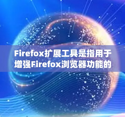 Firefox扩展工具是指用于增强Firefox浏览器功能的工具，通常包括插件、包.json格式扩展、脚本等。以下是一些常见的扩展工具及其主要功能