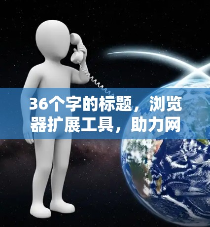 36个字的标题，浏览器扩展工具，助力网络世界的高效协作