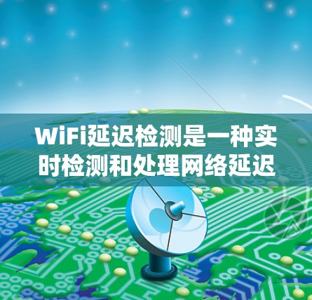 WiFi延迟检测是一种实时检测和处理网络延迟的技术，旨在提高网络性能和用户体验。以下是对该技术的详细分析