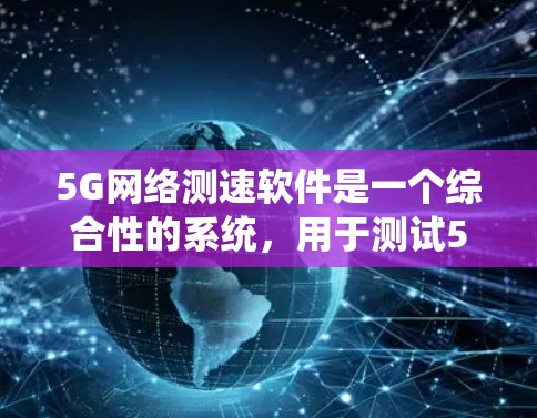 5G网络测速软件是一个综合性的系统，用于测试5G网络的性能。以下是详细介绍