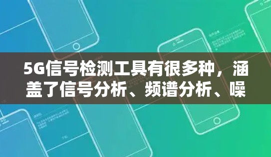5G信号检测工具有很多种,涵盖了信号分析、频谱分析、噪声分析等多种领域。以下是一些常用的5G信号检测工具及其特点 5G信号检测工具有很多种,涵盖了信号分析、频谱分析、噪声分析等多种领域。以下是一些常用的5G信号检测工具及其特点