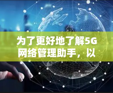为了更好地了解5G网络管理助手，以下是一些步骤和建议