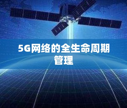 5G网络的全生命周期管理 5G网络的全生命周期管理