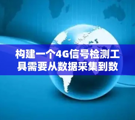 构建一个4G信号检测工具需要从数据采集到数据分析的完整流程中进行设计和实现。以下是一个详细的步骤指南