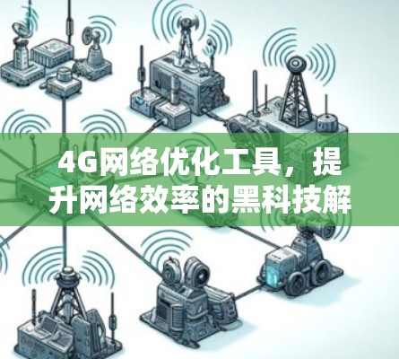 4G网络优化工具,提升网络效率的黑科技解决方案