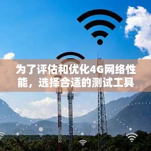 为了评估和优化4G网络性能，选择合适的测试工具至关重要。以下是一些推荐的工具，结合了性能评估、预算、支持和用户友好程度