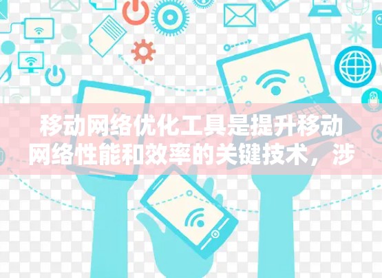 移动网络优化工具是提升移动网络性能和效率的关键技术,涉及调制参数、带宽分配和信道优化等多个方面。以下是对其基本概念和应用的详细总结 移动网络优化工具是提升移动网络性能和效率的关键技术,涉及调制参数、带宽分配和信道优化等多个方面。以下是对其基本概念和应用的详细总结