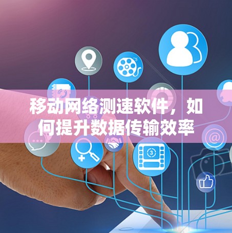移动网络测速软件,如何提升数据传输效率