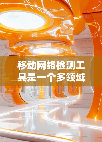 移动网络检测工具是一个多领域交错的技术体系,涵盖监控、设备检测、流量分析和威胁分析等多个部分。以下是对这些工具的详细分析 移动网络检测工具是一个多领域交错的技术体系,涵盖监控、设备检测、流量分析和威胁分析等多个部分。以下是对这些工具的详细分析