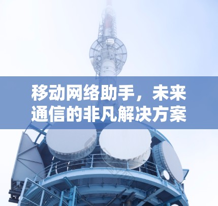 移动网络助手，未来通信的非凡解决方案