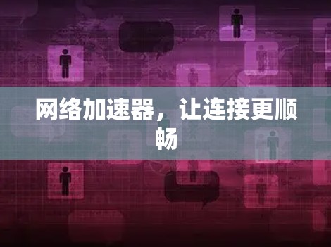 网络加速器,让连接更顺畅 网络加速器,让连接更顺畅