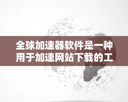 全球加速器软件是一种用于加速网站下载的工具,广泛应用于加速网页浏览器、在线服务、社交媒体等。以下是对全球加速器软件的详细介绍 全球加速器软件是一种用于加速网站下载的工具,广泛应用于加速网页浏览器、在线服务、社交媒体等。以下是对全球加速器软件的详细介绍