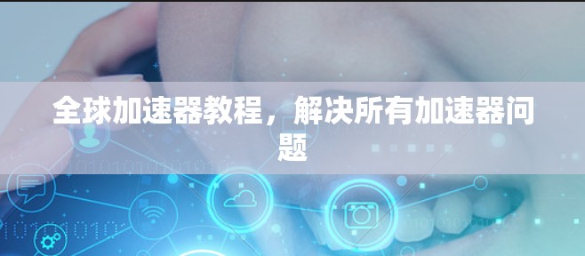 全球加速器教程,解决所有加速器问题 全球加速器教程,解决所有加速器问题