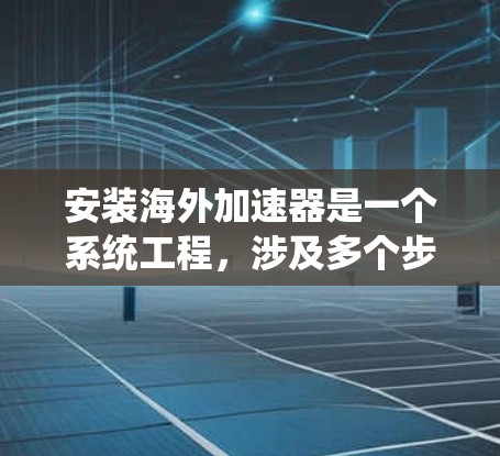 安装海外加速器是一个系统工程,涉及多个步骤和注意事项。以下是详细的指南,帮助您顺利完成安装过程 安装海外加速器是一个系统工程,涉及多个步骤和注意事项。以下是详细的指南,帮助您顺利完成安装过程