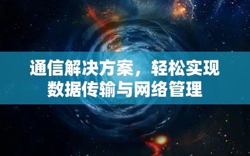 通信解决方案,轻松实现数据传输与网络管理 通信解决方案,轻松实现数据传输与网络管理