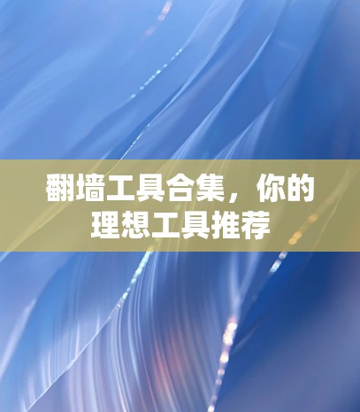 翻墙工具合集,你的理想工具推荐 翻墙工具合集,你的理想工具推荐