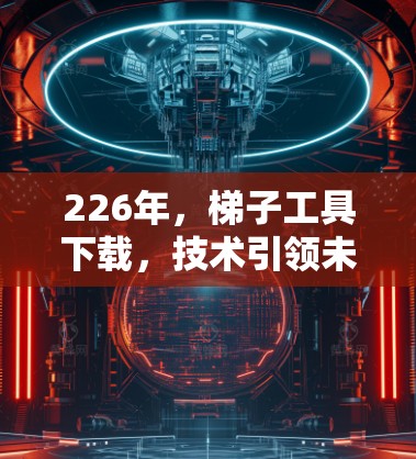 226年，梯子工具下载，技术引领未来