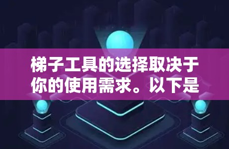 梯子工具的选择取决于你的使用需求。以下是一些常见的梯子工具及其适合的场景 梯子工具的选择取决于你的使用需求。以下是一些常见的梯子工具及其适合的场景