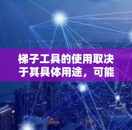 梯子工具的使用取决于其具体用途，可能包括维修工具、绘图工具或其他用途。以下是对梯子工具的详细分类和使用步骤