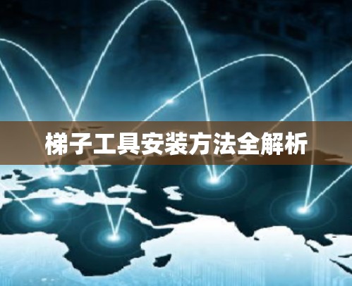 梯子工具安装方法全解析 梯子工具安装方法全解析