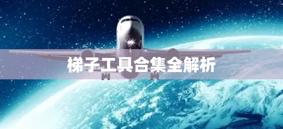 梯子工具合集全解析 梯子工具合集全解析