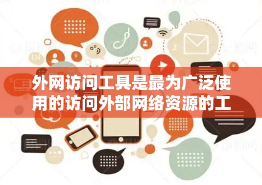 外网访问工具是最为广泛使用的访问外部网络资源的工具之一。以下是一些常见的外网访问工具及其特点，供您参考
