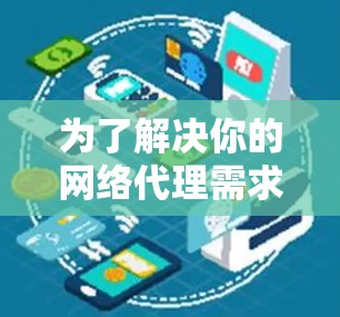 为了解决你的网络代理需求,以下是一个有条理的解决方案